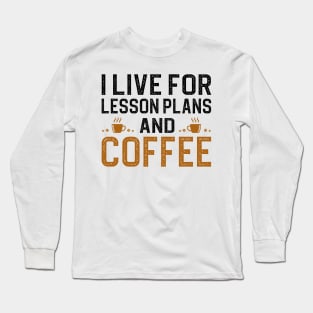 I Live For Lesson Plans And Coffee Long Sleeve T-Shirt